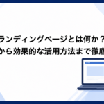 ランディングページとは何か？基本から効果的な活用方法まで徹底解説